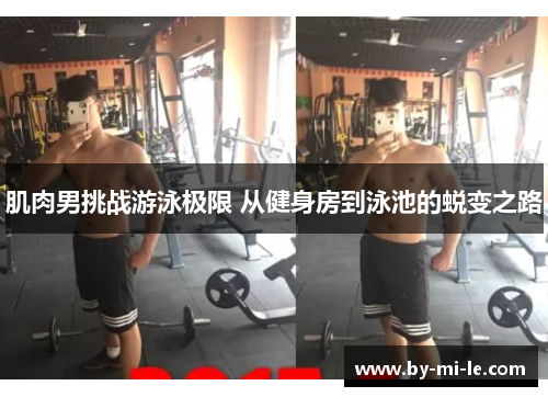 肌肉男挑战游泳极限 从健身房到泳池的蜕变之路