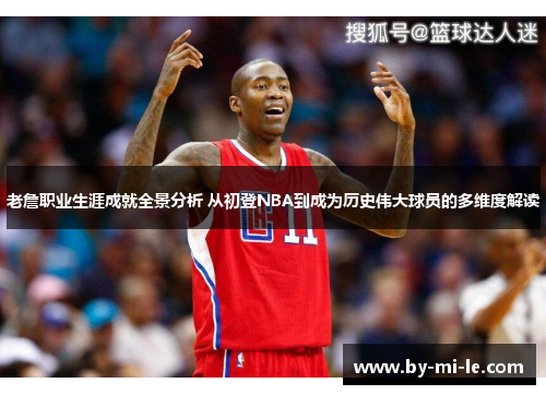 老詹职业生涯成就全景分析 从初登NBA到成为历史伟大球员的多维度解读
