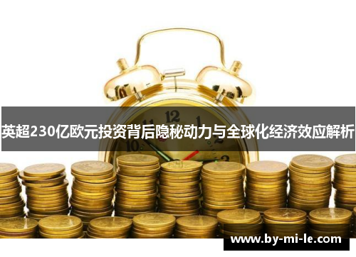 英超230亿欧元投资背后隐秘动力与全球化经济效应解析