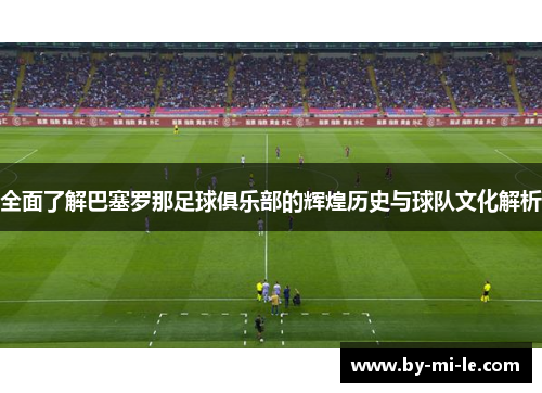 全面了解巴塞罗那足球俱乐部的辉煌历史与球队文化解析
