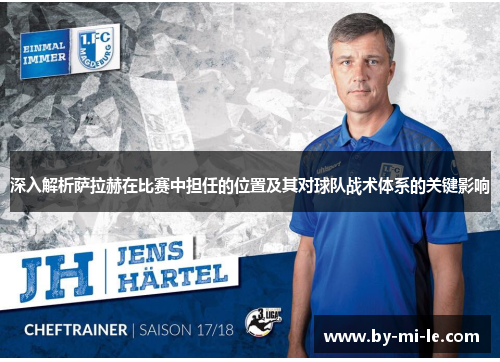 深入解析萨拉赫在比赛中担任的位置及其对球队战术体系的关键影响