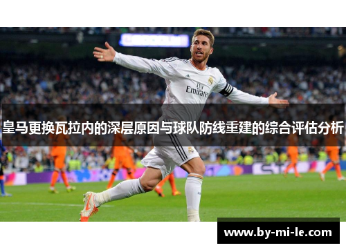 皇马更换瓦拉内的深层原因与球队防线重建的综合评估分析