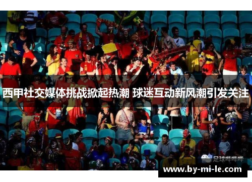 西甲社交媒体挑战掀起热潮 球迷互动新风潮引发关注