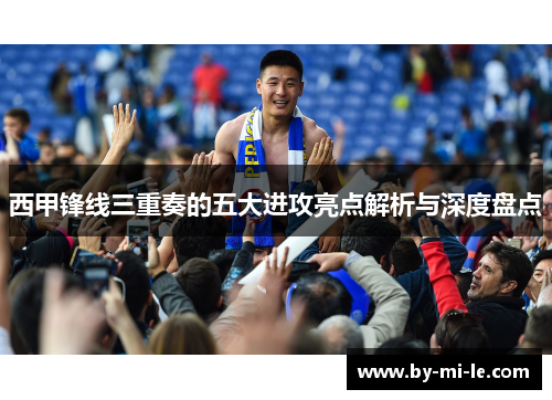 西甲锋线三重奏的五大进攻亮点解析与深度盘点