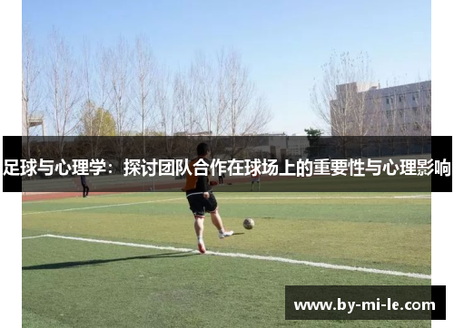 足球与心理学：探讨团队合作在球场上的重要性与心理影响