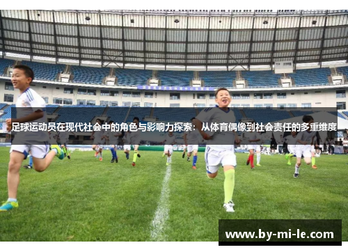 足球运动员在现代社会中的角色与影响力探索：从体育偶像到社会责任的多重维度