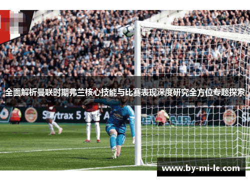 全面解析曼联时期弗兰核心技能与比赛表现深度研究全方位专题探索