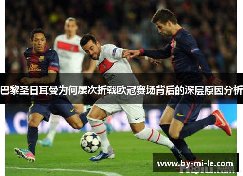 巴黎圣日耳曼为何屡次折戟欧冠赛场背后的深层原因分析