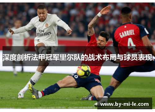 深度剖析法甲冠军里尔队的战术布局与球员表现