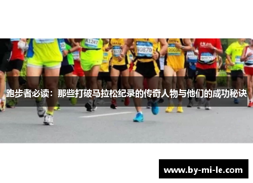 跑步者必读：那些打破马拉松纪录的传奇人物与他们的成功秘诀