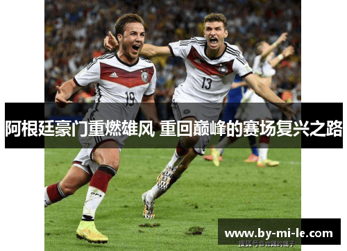 阿根廷豪门重燃雄风 重回巅峰的赛场复兴之路