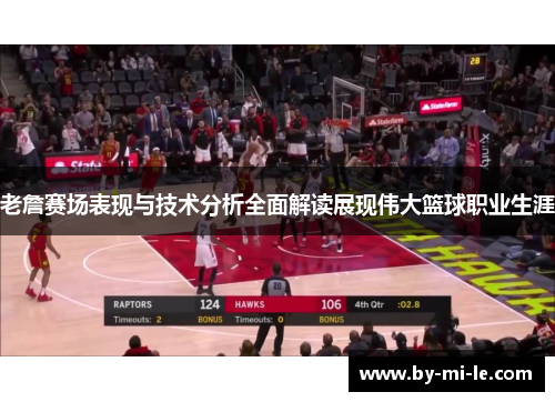 老詹赛场表现与技术分析全面解读展现伟大篮球职业生涯