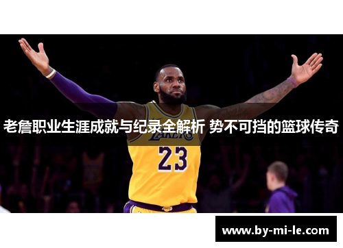 老詹职业生涯成就与纪录全解析 势不可挡的篮球传奇