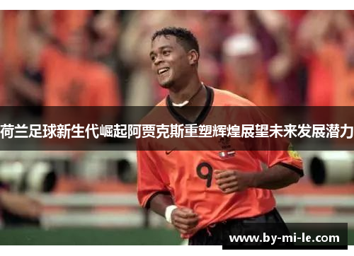 荷兰足球新生代崛起阿贾克斯重塑辉煌展望未来发展潜力