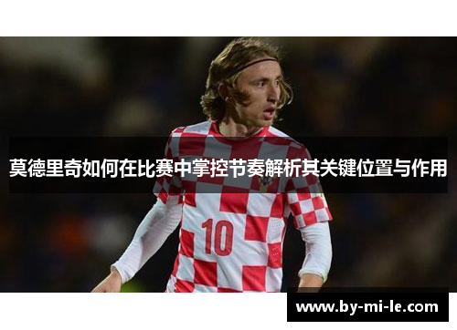 莫德里奇如何在比赛中掌控节奏解析其关键位置与作用