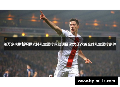 莱万多夫斯基积极支持儿童医疗救助项目 致力于改善全球儿童医疗条件