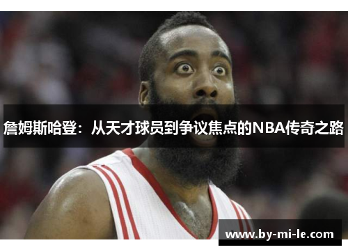 詹姆斯哈登:从天才球员到争议焦点的NBA传奇之路 詹姆斯哈登:从天才球员到争议焦点的NBA传奇之路