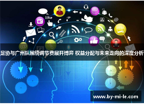 足协与广州队围绕调节费展开博弈 权益分配与未来走向的深度分析