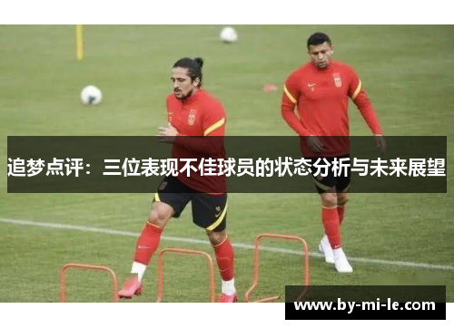 追梦点评：三位表现不佳球员的状态分析与未来展望