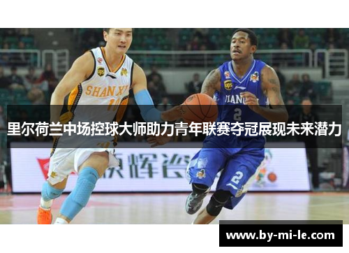 里尔荷兰中场控球大师助力青年联赛夺冠展现未来潜力