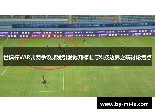 世俱杯VAR判罚争议频发引发裁判标准与科技边界之辩讨论焦点