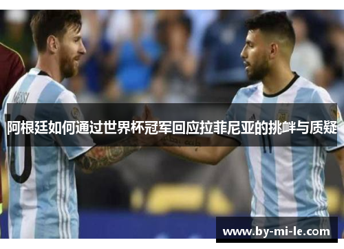 阿根廷如何通过世界杯冠军回应拉菲尼亚的挑衅与质疑
