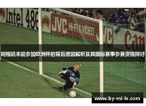 阿根廷未能参加欧洲杯的背后原因解析及其国际赛事参赛资格探讨