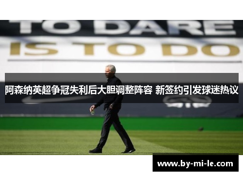 阿森纳英超争冠失利后大胆调整阵容 新签约引发球迷热议