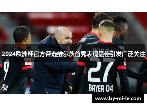 2024欧洲杯官方评选维尔茨首秀表现最佳引发广泛关注