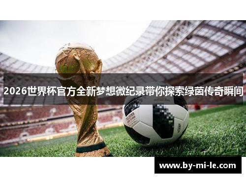2026世界杯官方全新梦想微纪录带你探索绿茵传奇瞬间