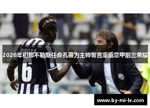 2026年初那不勒斯任命孔蒂为主帅誓言重返意甲前三荣耀