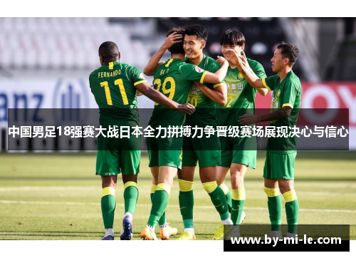 中国男足18强赛大战日本全力拼搏力争晋级赛场展现决心与信心
