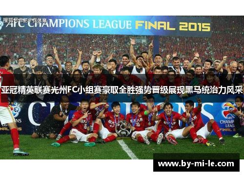 亚冠精英联赛光州FC小组赛豪取全胜强势晋级展现黑马统治力风采