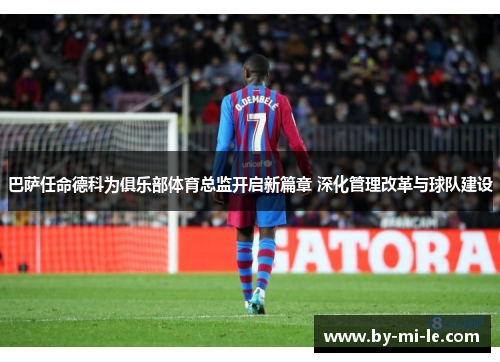 巴萨任命德科为俱乐部体育总监开启新篇章 深化管理改革与球队建设 巴萨任命德科为俱乐部体育总监开启新篇章 深化管理改革与球队建设