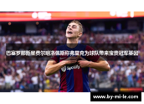 巴塞罗那新星费尔明洛佩斯称弗里克为球队带来宝贵冠军基因 巴塞罗那新星费尔明洛佩斯称弗里克为球队带来宝贵冠军基因