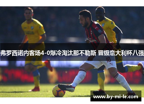 弗罗西诺内客场4-0爆冷淘汰那不勒斯 晋级意大利杯八强