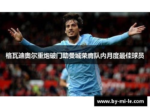 格瓦迪奥尔重炮破门助曼城荣膺队内月度最佳球员
