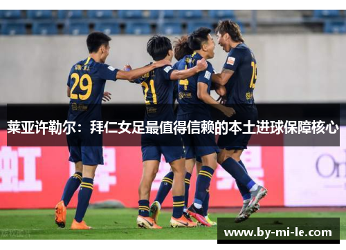 莱亚许勒尔：拜仁女足最值得信赖的本土进球保障核心