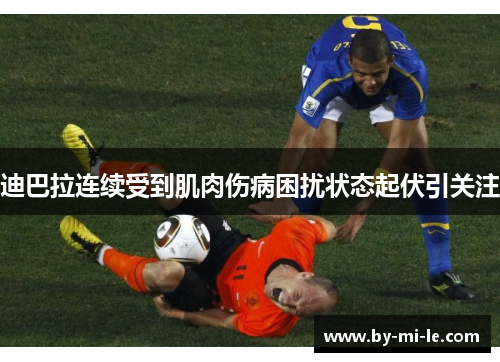 迪巴拉连续受到肌肉伤病困扰状态起伏引关注