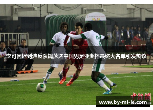 李可因迟到违反队规落选中国男足亚洲杯最终大名单引发热议 李可因迟到违反队规落选中国男足亚洲杯最终大名单引发热议