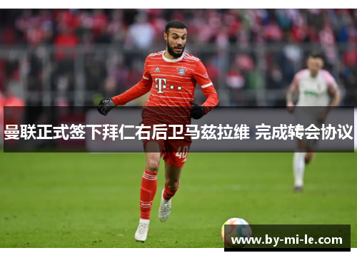 曼联正式签下拜仁右后卫马兹拉维 完成转会协议 曼联正式签下拜仁右后卫马兹拉维 完成转会协议