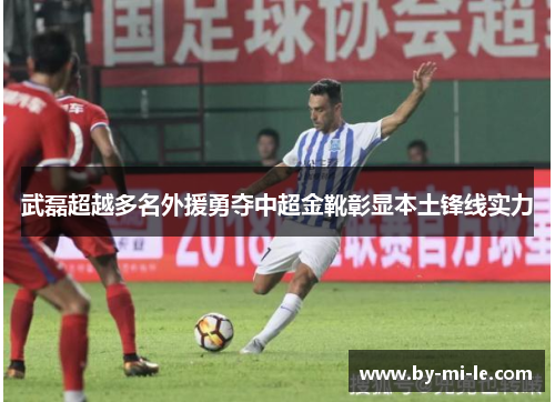 武磊超越多名外援勇夺中超金靴彰显本土锋线实力 武磊超越多名外援勇夺中超金靴彰显本土锋线实力
