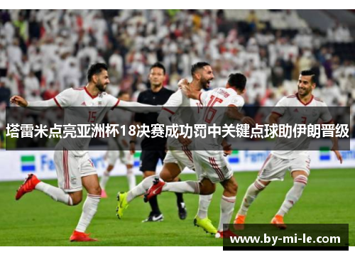 塔雷米点亮亚洲杯18决赛成功罚中关键点球助伊朗晋级 塔雷米点亮亚洲杯18决赛成功罚中关键点球助伊朗晋级