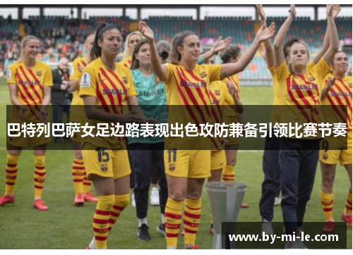 巴特列巴萨女足边路表现出色攻防兼备引领比赛节奏 巴特列巴萨女足边路表现出色攻防兼备引领比赛节奏